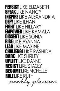 Weekly Planner Persist Like Elizabeth Speak Like Nancy Inspire Like Alexandria Defy Like Ilhan Fight Like Hillary Empower Like Kamala Dissent Like Sonia Rise Like Ayanna Lead Like Maxine Challenge Like Rashida Resist Like Stacey Rule Like Ruth
