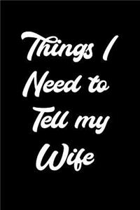 Things I Need to Tell My Wife: 6x9 Notebook, Ruled, Funny Planner Organizer, Sarcastic Notebook, Humor Gift for Husband