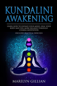 Kundalini Awakening: Learn How to Expand Your Mind, Heal Your Body and Feel More Relaxed Through Chakra Meditation (Includes Practical Exercises)