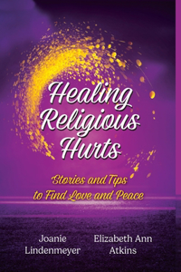 Healing Religious Hurts: Stories & Tips for Finding Love and Peace