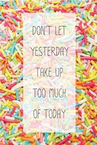 Don't Let Yesterday Take Up Too Much Of Today