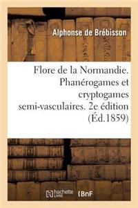 Flore de la Normandie. Phanérogames Et Cryptogames Semi-Vasculaires. 2e Édition
