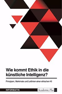 Wie kommt Ethik in die künstliche Intelligenz? Prinzipien, Merkmale und Leitlinien einer ethischen KI
