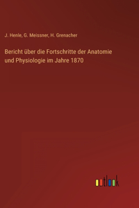 Bericht über die Fortschritte der Anatomie und Physiologie im Jahre 1870