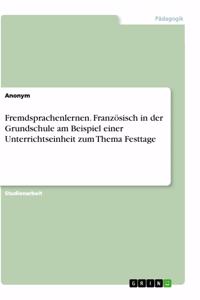Fremdsprachenlernen. Französisch in der Grundschule am Beispiel einer Unterrichtseinheit zum Thema Festtage