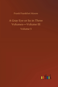 Gray Eye or So in Three Volumes-Volume III