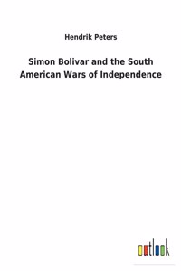 Simon Bolivar and the South American Wars of Independence