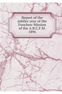 Report of the Jubilee Year of the Foochow Mission of the A.B.C.F.M. 1896