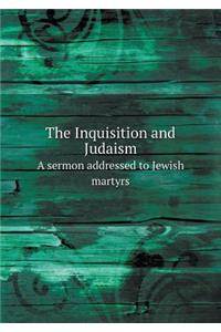 The Inquisition and Judaism a Sermon Addressed to Jewish Martyrs