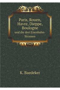 Paris, Rouen, Havre, Dieppe, Boulogne und die drei Eisenbahn-Strassen