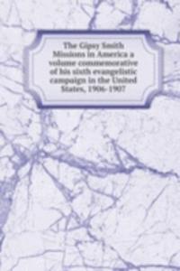 Gipsy Smith Missions in America a volume commemorative of his sixth evangelistic campaign in the United States, 1906-1907