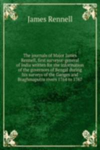 journals of Major James Rennell, first surveyor-general of India written for the information of the governors of Bengal during his surveys of the Ganges and Braghmaputra rivers 1764 to 1767