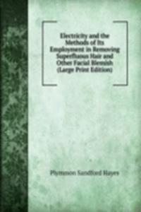 Electricity and the Methods of Its Employment in Removing Superfluous Hair and Other Facial Blemish (Large Print Edition)