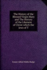 History of the Blessed Virgin Mary and The History of the Likeness of Christ which the Jews of T