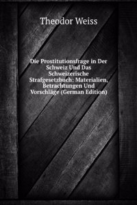 Die Prostitutionsfrage in Der Schweiz Und Das Schweizerische Strafgesetzbuch: Materialien, Betrachtungen Und Vorschlage (German Edition)