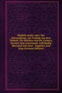 Abodah sarah; oder, Der Gotzendienst, ein Traktak aus dem Talmud. Die Mischna und die Gemara, letztere zum erstenmale vollstandig ubersetzt mit einer . begleitet und hrsg (German Edition)