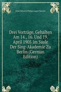 Drei Vortrage, Gehalten Am 14., 16. Und 19. April 1905 Im Saale Der Sing-Akademie Zu Berlin (German Edition)