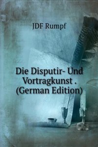 Die Disputir- Und Vortragkunst . (German Edition)