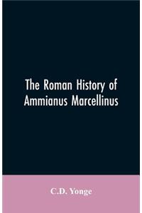 Roman History of Ammianus Marcellinus, During the Reign of the Emperors Constantius, Julian, Jovianus, Valentinian, and Valens