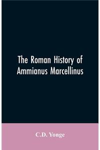 Roman History of Ammianus Marcellinus, During the Reign of the Emperors Constantius, Julian, Jovianus, Valentinian, and Valens