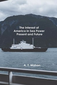 Interest of America in Sea Power, Present and Future