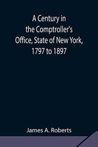 Century in the Comptroller's Office, State of New York, 1797 to 1897