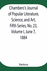 Chambers's Journal of Popular Literature, Science, and Art, Fifth Series, No. 23, Volume I, June 7, 1884