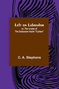 Left on Labrador; or, The cruise of the Schooner-yacht Curlew