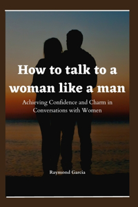 How to talk to a woman like a man