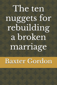 The ten nuggets for rebuilding a broken marriage