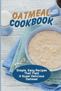 Oatmeal Cookbook: Simple, Easy Recipes That Yield A Super Delicious Oatmeal: Oatmeal Bread Recipes