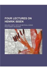 Four Lectures on Henrik Ibsen; Dealing Chiefly with His Metrical Works