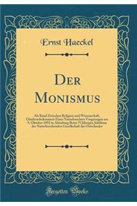 Der Monismus: ALS Band Zwischen Religion Und Wissenschaft, Glaubensbekenntnis Eines Naturforschers Vorgetragen Am 9, Oktober 1892 in Altenburg Beim 75 Jï¿½hrigen Jubilï¿½um Der Naturforschenden Gesellschaft Des Osterlandes (Classic Reprint)