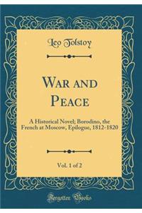 War and Peace, Vol. 1 of 2: A Historical Novel; Borodino, the French at Moscow, Epilogue, 1812-1820 (Classic Reprint)