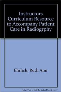 Instructors Curriculum Resource to Accompany Patient Care in Radiogrphy: Instructors Curriculum Resource