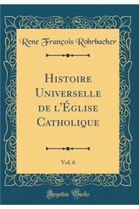 Histoire Universelle de l'Église Catholique, Vol. 6 (Classic Reprint)