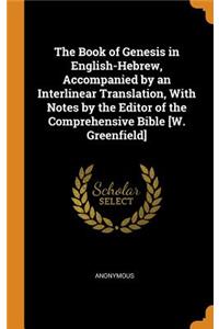 Book of Genesis in English-Hebrew, Accompanied by an Interlinear Translation, With Notes by the Editor of the Comprehensive Bible [W. Greenfield]