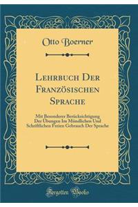 Lehrbuch Der Französischen Sprache: Mit Besonderer Berücksichtigung Der Übungen Im Mündlichen Und Schriftlichen Freien Gebrauch Der Sprache (Classic Reprint)