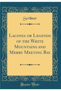 Laconia or Legends of the White Mountains and Merry Meeting Bay (Classic Reprint)