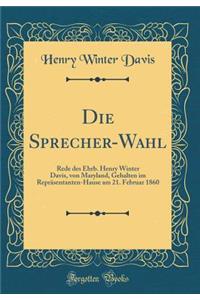 Die Sprecher-Wahl: Rede Des Ehrb. Henry Winter Davis, Von Maryland, Gehalten Im Reprï¿½sentanten-Hause Am 21. Februar 1860 (Classic Reprint)