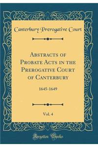 Abstracts of Probate Acts in the Prerogative Court of Canterbury, Vol. 4: 1645-1649 (Classic Reprint)