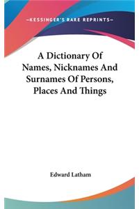 A Dictionary Of Names, Nicknames And Surnames Of Persons, Places And Things