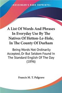 List Of Words And Phrases In Everyday Use By The Natives Of Hetton-Le-Hole, In The County Of Durham: Being Words Not Ordinarily Accepted, Or But Seldom Found In The Standard English Of The Day (1896)