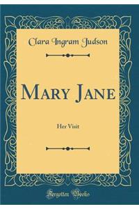 Mary Jane: Her Visit (Classic Reprint)