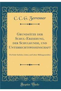 Grundsätze der Schul-Erziehung, der Schulkunde, und Unterrichtswissenschaft: Für Schul-Aufseher, Lehrer, und Lehrer-Bildungsanstalten (Classic Reprint)
