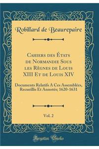 Cahiers des États de Normandie Sous les Règnes de Louis XIII Et de Louis XIV, Vol. 2: Documents Relatifs A Ces Assemblées, Recueillis Et Annotés; 1620-1631 (Classic Reprint)