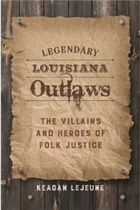 Legendary Louisiana Outlaws: The Villains and Heroes of Folk Justice