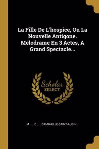 Fille De L'hospice, Ou La Nouvelle Antigone. Melodrame En 3 Actes, A Grand Spectacle...