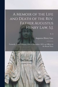 Memoir of the Life and Death of the Rev. Father Augustus Henry Law, S.J.; Formerly, From February 1846 to December 1853, an Officer in the Royal Navy; v. 3