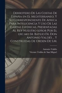 Derrotero de las costas de España en el Mediterraneo, y su correspondiente de Africa para inteligencia y uso de las cartas esféricas, presentadas al rey nuestro señor por el exc.mo Sr. baylio Fr. Don Antonio Valdés ... Y construidas de orden de S.M